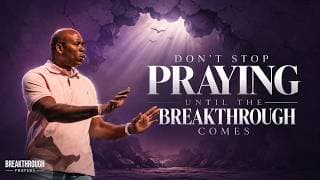 Don't Stop Praying Until the Breakthrough Comes